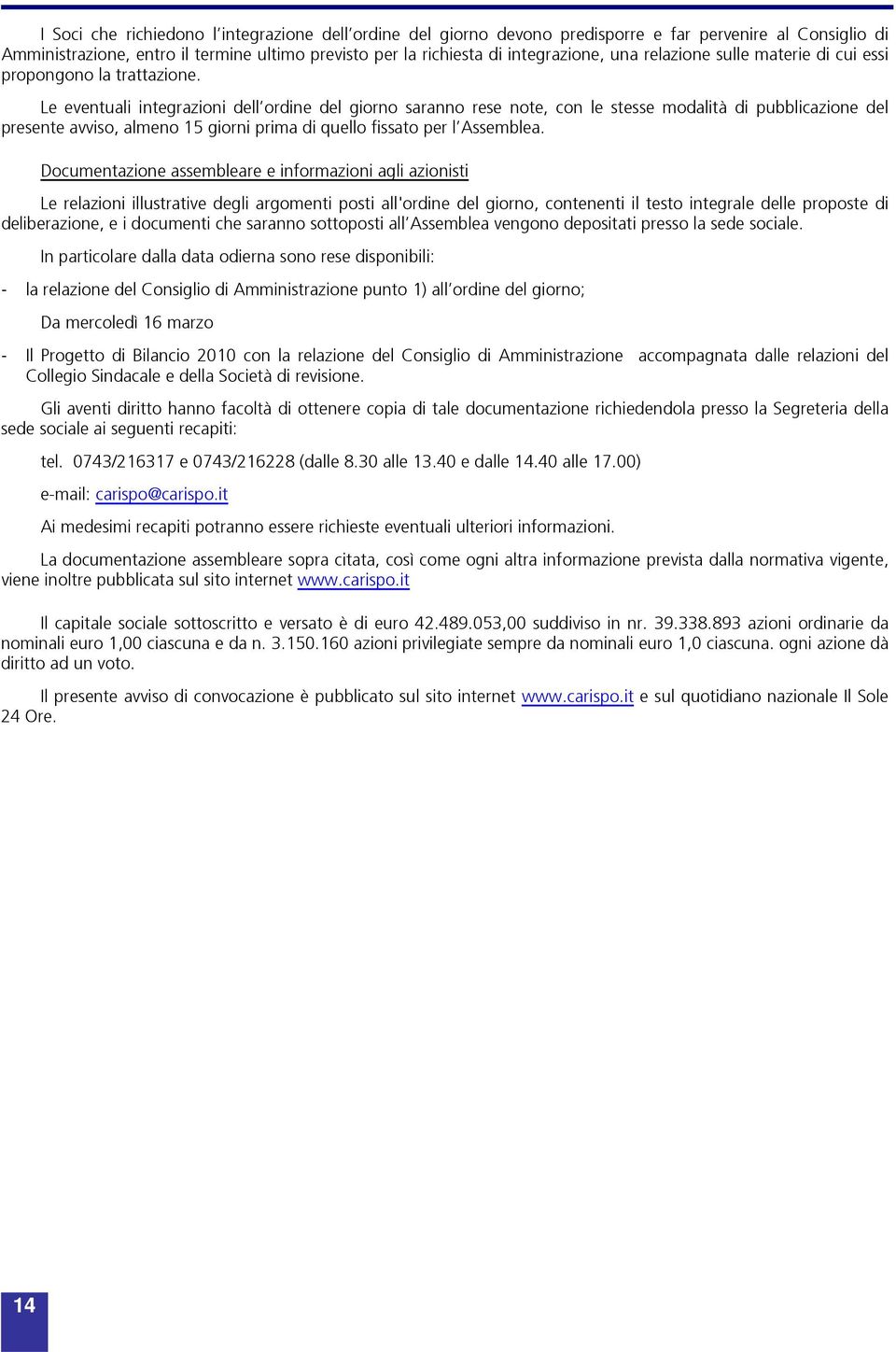 Le eventuali integrazioni dell ordine del giorno saranno rese note, con le stesse modalità di pubblicazione del presente avviso, almeno 15 giorni prima di quello fissato per l Assemblea.