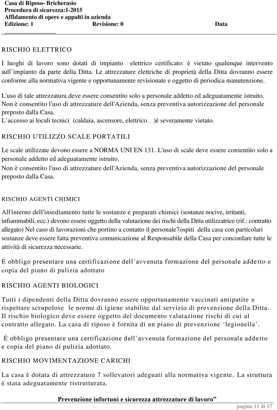 L'uso di tale attrezzatura deve essere consentito solo a personale addetto ed adeguatamente istruito.