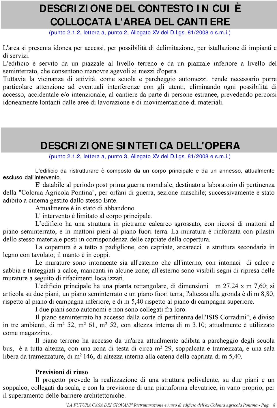 L'edificio è servito da un piazzale al livello terreno e da un piazzale inferiore a livello del seminterrato, che consentono manovre agevoli ai mezzi d'opera.