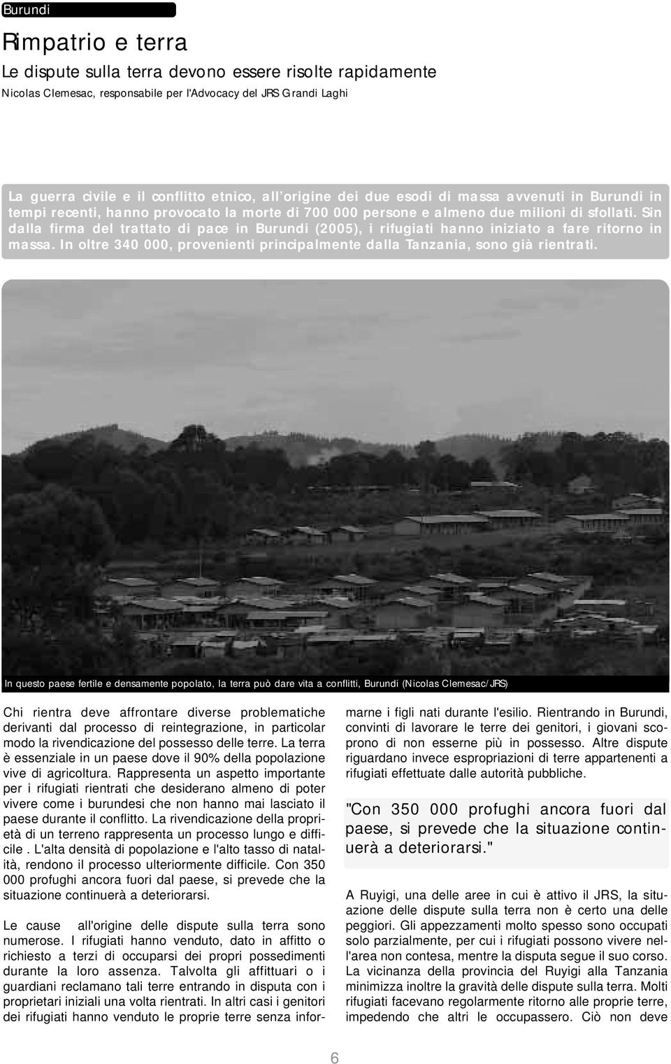 Sin dalla firma del trattato di pace in Burundi (2005), i rifugiati hanno iniziato a fare ritorno in massa. In oltre 340 000, provenienti principalmente dalla Tanzania, sono già rientrati.