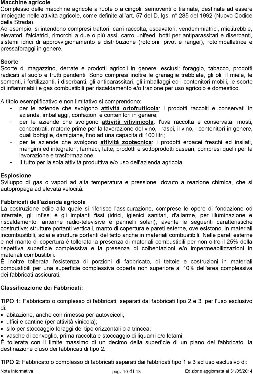 Ad esempio, si intendono compresi trattori, carri raccolta, escavatori, vendemmiatrici, mietitrebbie, elevatori, falciatrici, rimorchi a due o più assi, carro unifeed, botti per antiparassitari e