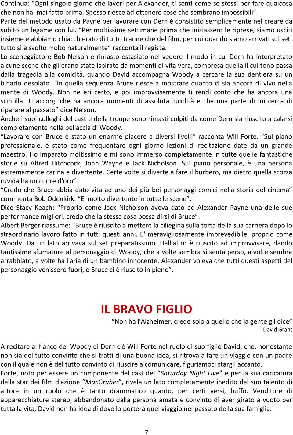 Per moltissime settimane prima che iniziassero le riprese, siamo usciti insieme e abbiamo chiacchierato di tutto tranne che del film, per cui quando siamo arrivati sul set, tutto si è svolto molto