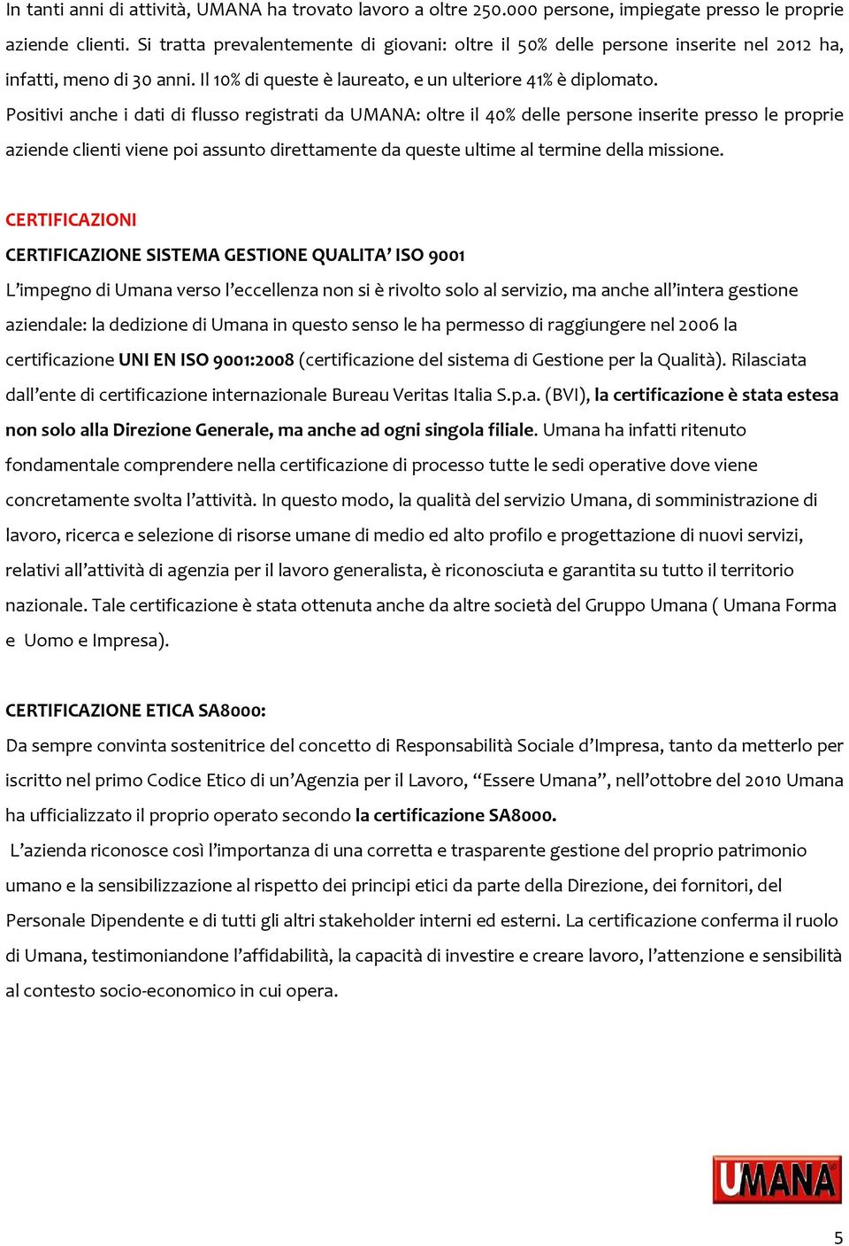 Positivi anche i dati di flusso registrati da UMANA: oltre il 40% delle persone inserite presso le proprie aziende clienti viene poi assunto direttamente da queste ultime al termine della missione.