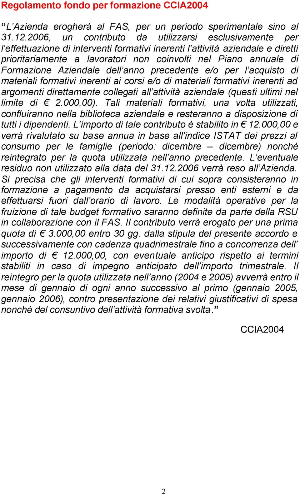 Formazione Aziendale dell anno precedente e/o per l acquisto di materiali formativi inerenti ai corsi e/o di materiali formativi inerenti ad argomenti direttamente collegati all attività aziendale