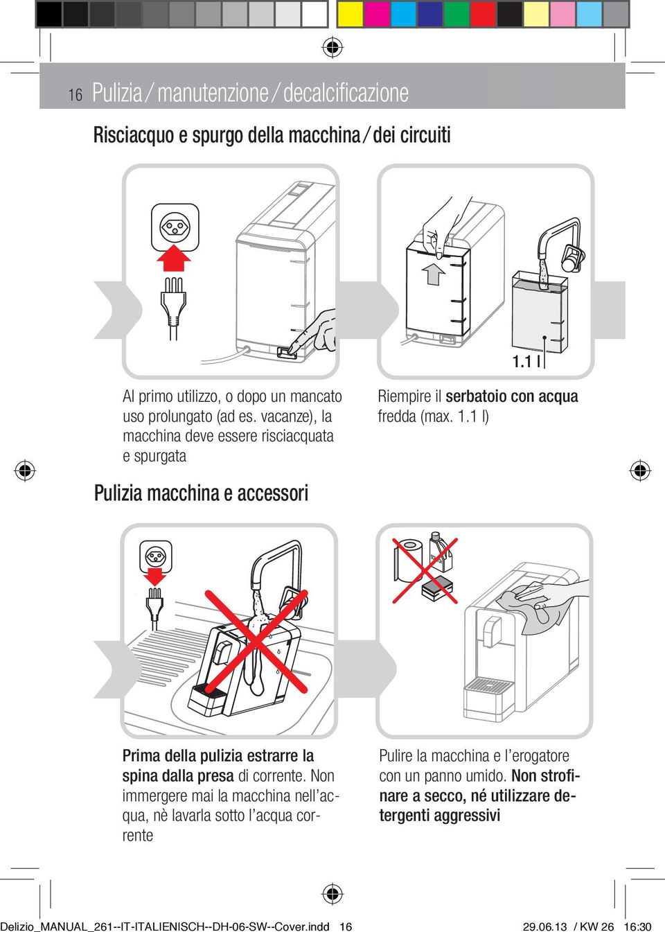 vacanze), la macchina deve essere risciacquata e spurgata Pulizia macchina e accessori Riempire il serbatoio con acqua fredda (max. 1.