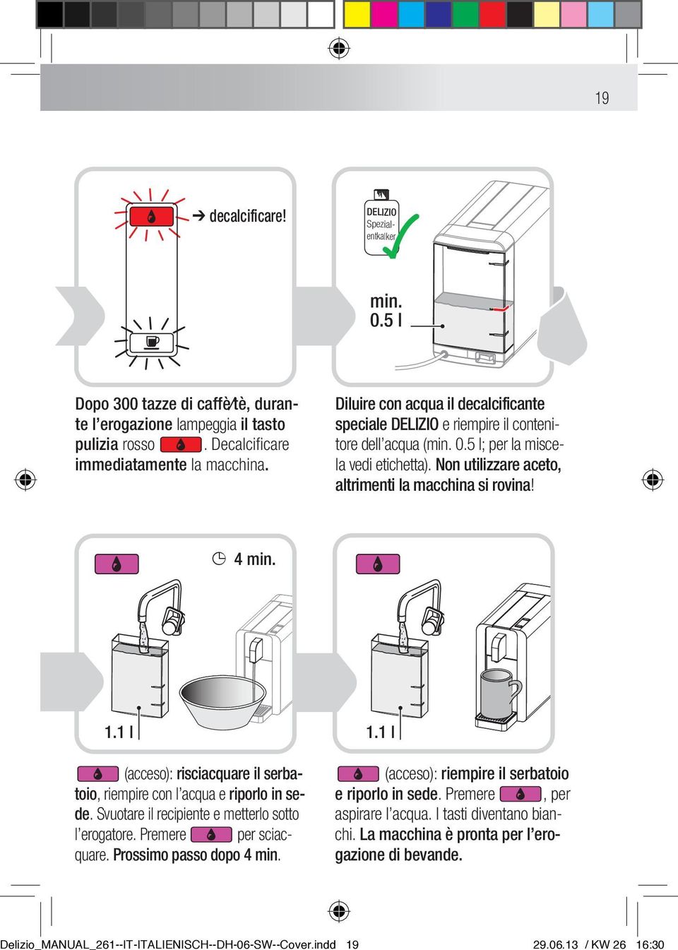 Non utilizzare aceto, altrimenti la macchina si rovina! 4 min. 1.1 l 1.1 l (acceso): risciacquare il serbatoio, riempire con l acqua e riporlo in sede.