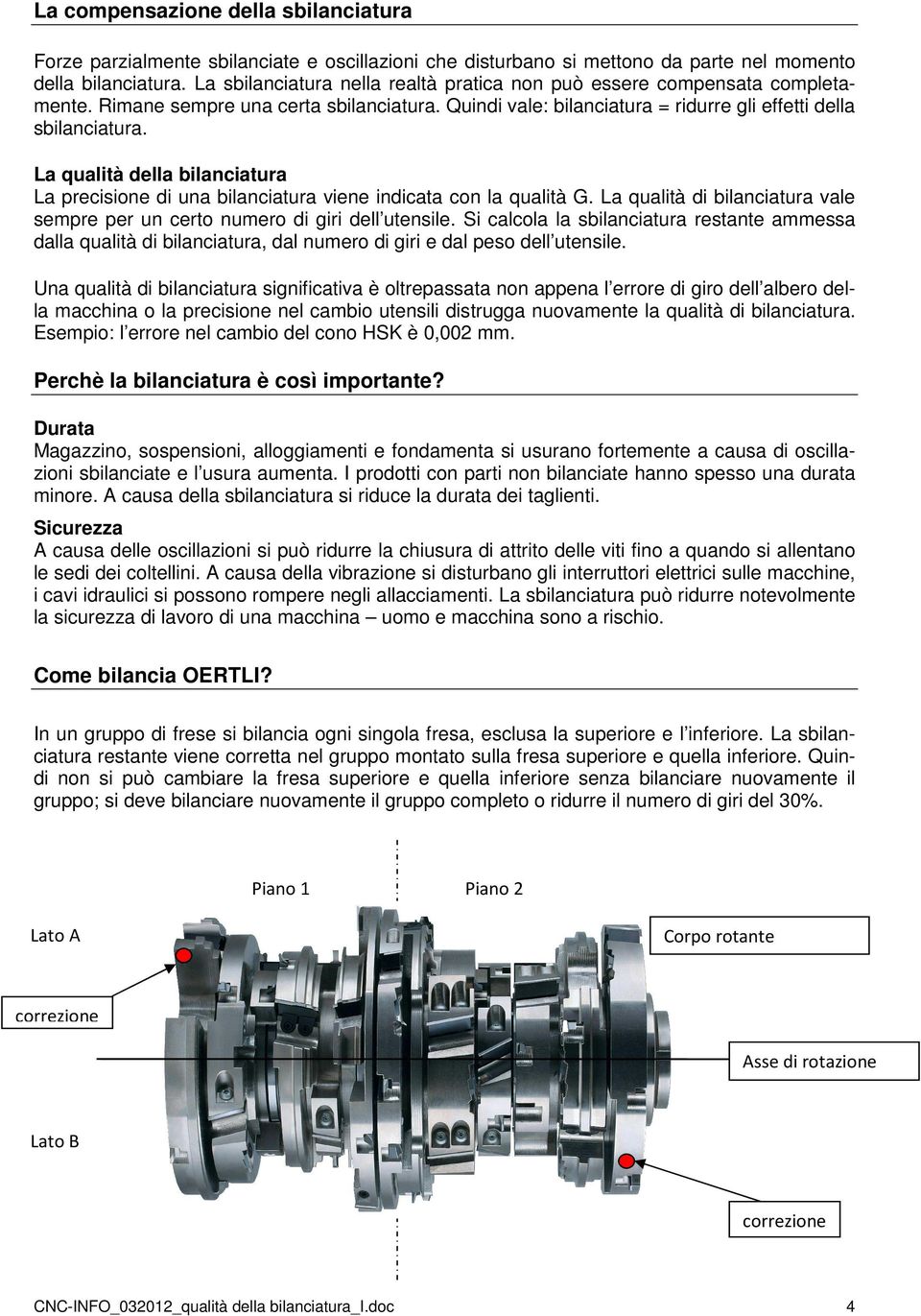 La qualità della bilanciatura La precisione di una bilanciatura viene indicata con la qualità G. La qualità di bilanciatura vale sempre per un certo numero di giri dell utensile.