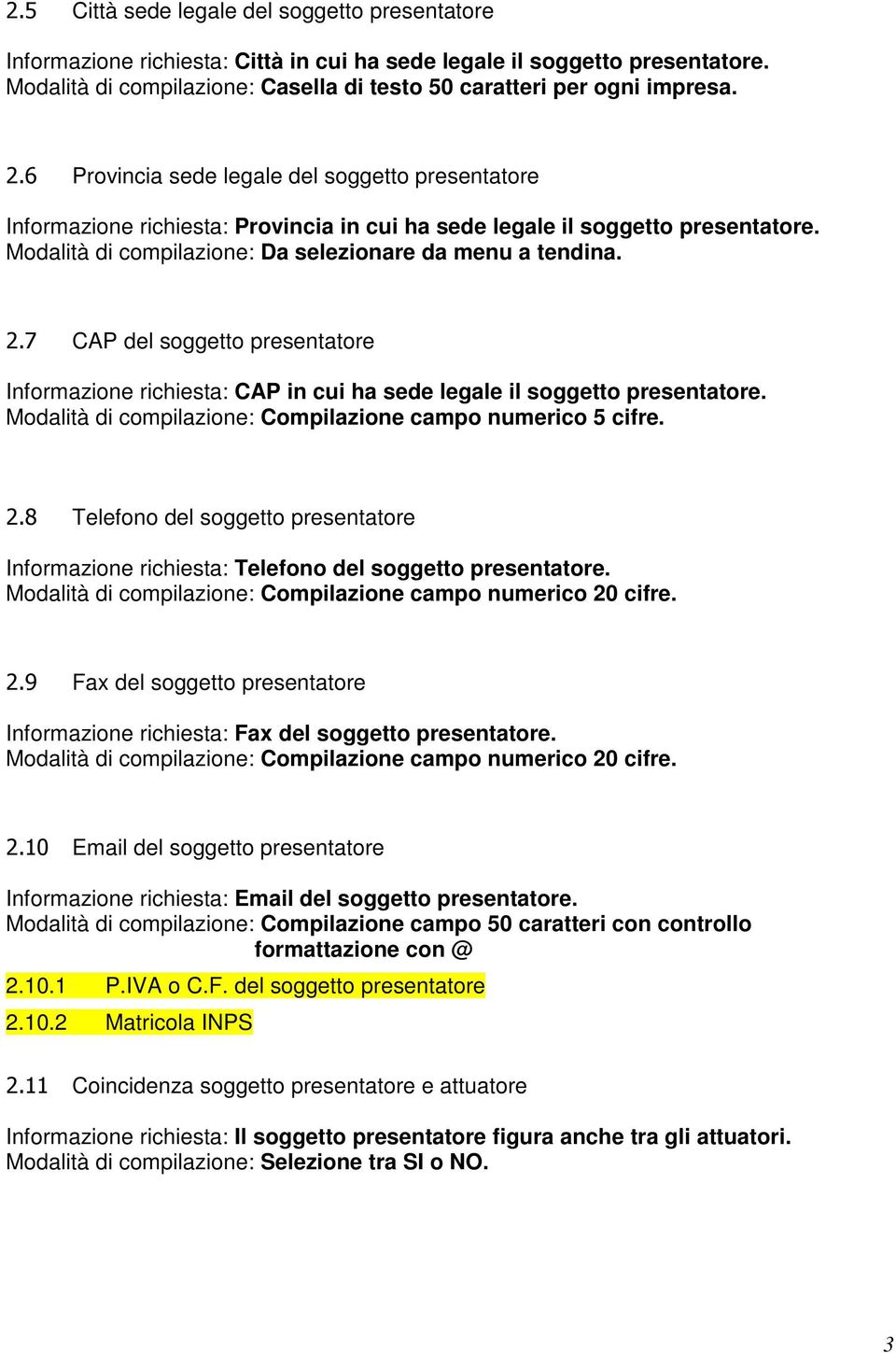 7 CAP del soggetto presentatore Informazione richiesta: CAP in cui ha sede legale il soggetto presentatore. Modalità di compilazione: Compilazione campo numerico 5 cifre. 2.