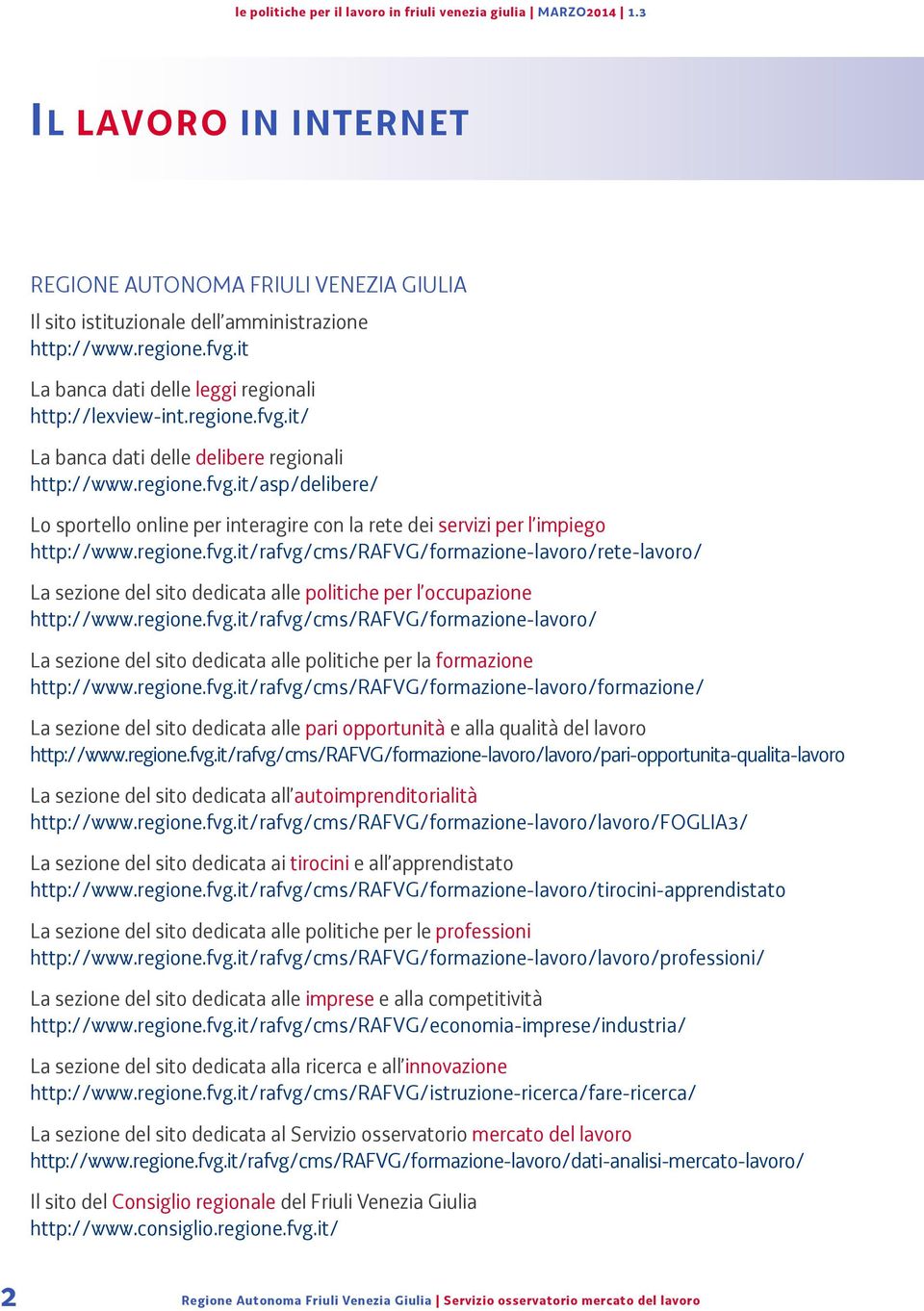 regione.fvg.it/rafvg/cms/rafvg/formazione-lavoro/ La sezione del sito dedicata alle politiche per la formazione http://www.regione.fvg.it/rafvg/cms/rafvg/formazione-lavoro/formazione/ La sezione del sito dedicata alle pari opportunità e alla qualità del lavoro http://www.