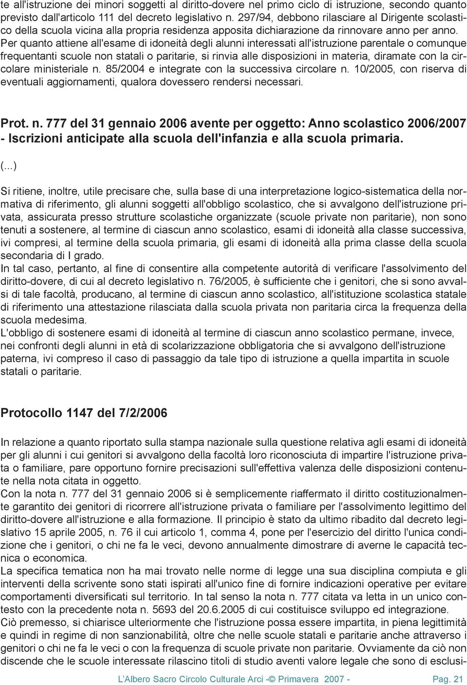 Per quanto attiene all'esame di idoneità degli alunni interessati all'istruzione parentale o comunque frequentanti scuole non statali o paritarie, si rinvia alle disposizioni in materia, diramate con