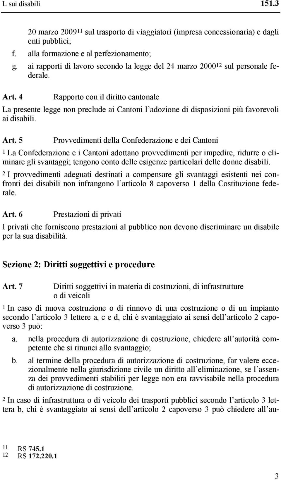 4 Rapporto con il diritto cantonale La presente legge non preclude ai Cantoni l adozione di disposizioni più favorevoli ai disabili. Art.