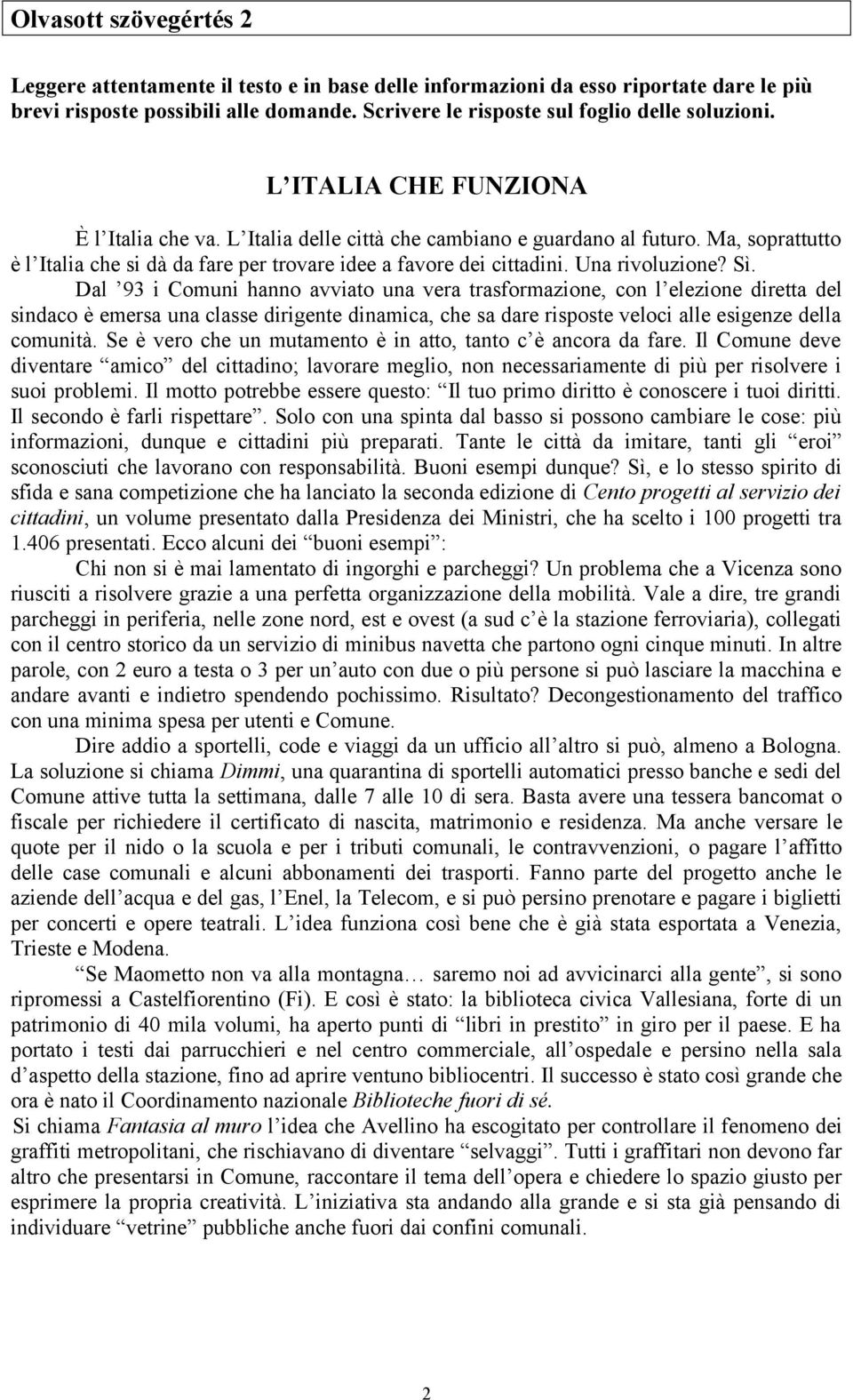 Sì. Dal 93 i Comuni hanno avviato una vera trasformazione, con l elezione diretta del sindaco è emersa una classe dirigente dinamica, che sa dare risposte veloci alle esigenze della comunità.