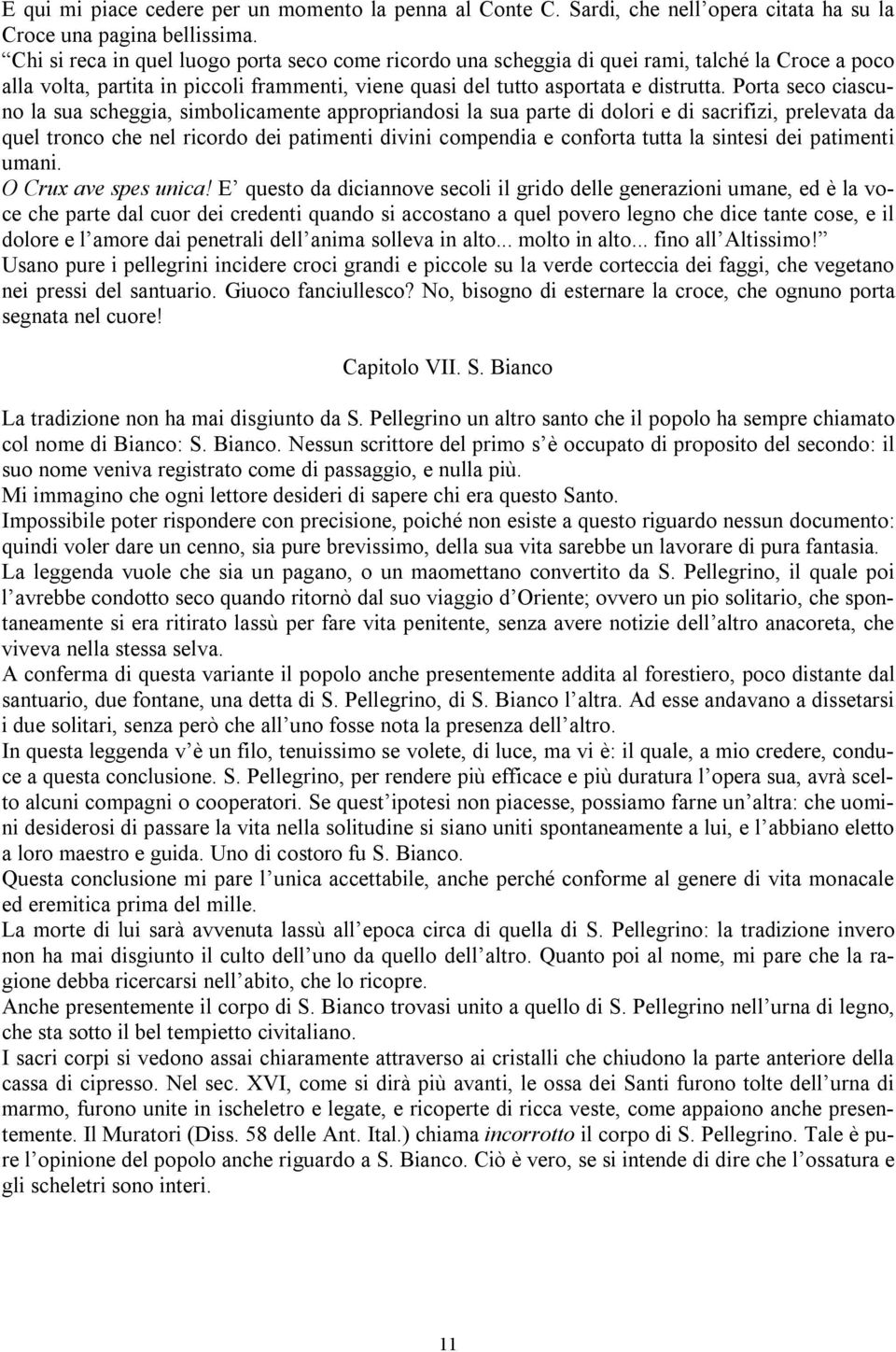 Porta seco ciascuno la sua scheggia, simbolicamente appropriandosi la sua parte di dolori e di sacrifizi, prelevata da quel tronco che nel ricordo dei patimenti divini compendia e conforta tutta la