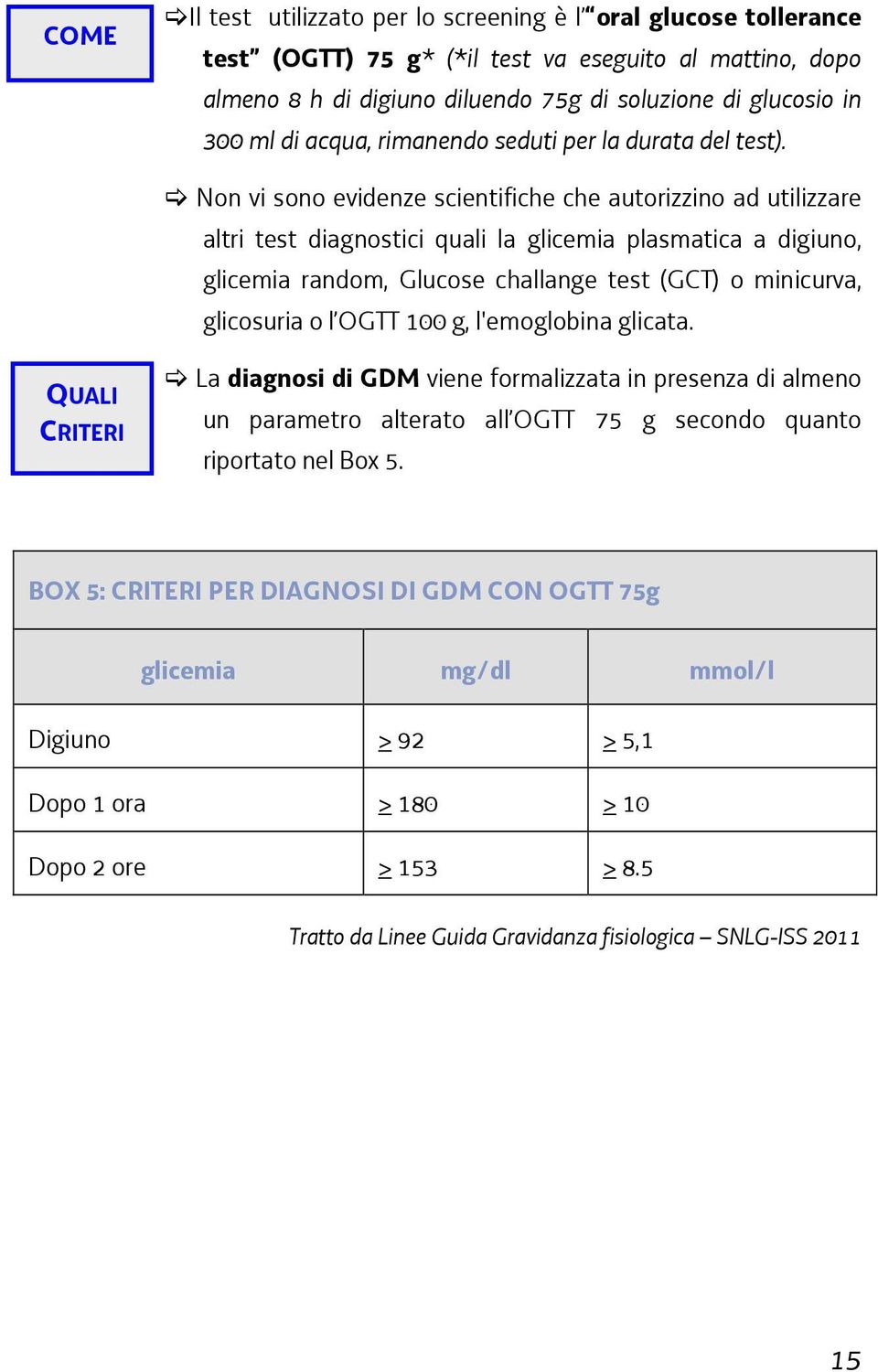 Non vi sono evidenze scientifiche che autorizzino ad utilizzare altri test diagnostici quali la glicemia plasmatica a digiuno, glicemia random, Glucose challange test (GCT) o minicurva, glicosuria o