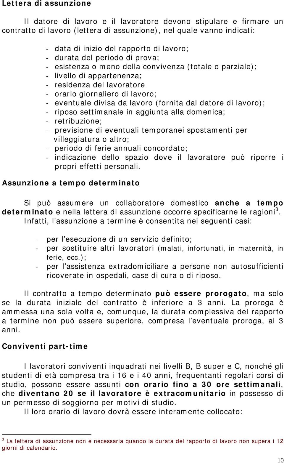 lavoro (fornita dal datore di lavoro); - riposo settimanale in aggiunta alla domenica; - retribuzione; - previsione di eventuali temporanei spostamenti per villeggiatura o altro; - periodo di ferie