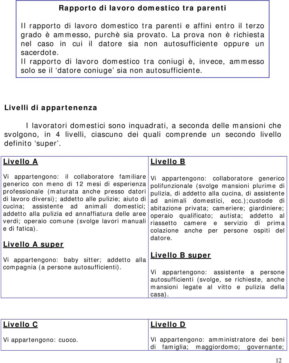 Il rapporto di lavoro domestico tra coniugi è, invece, ammesso solo se il datore coniuge sia non autosufficiente.