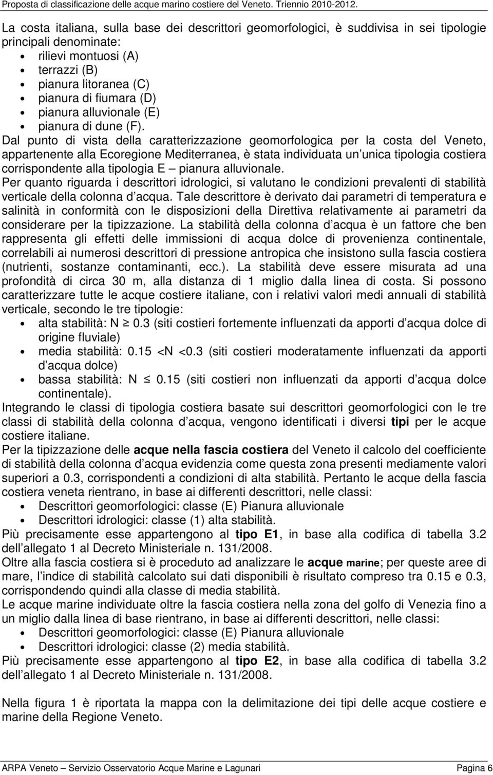 Dal punto di vista della caratterizzazione geomorfologica per la costa del Veneto, appartenente alla Ecoregione Mediterranea, è stata individuata un unica tipologia costiera corrispondente alla