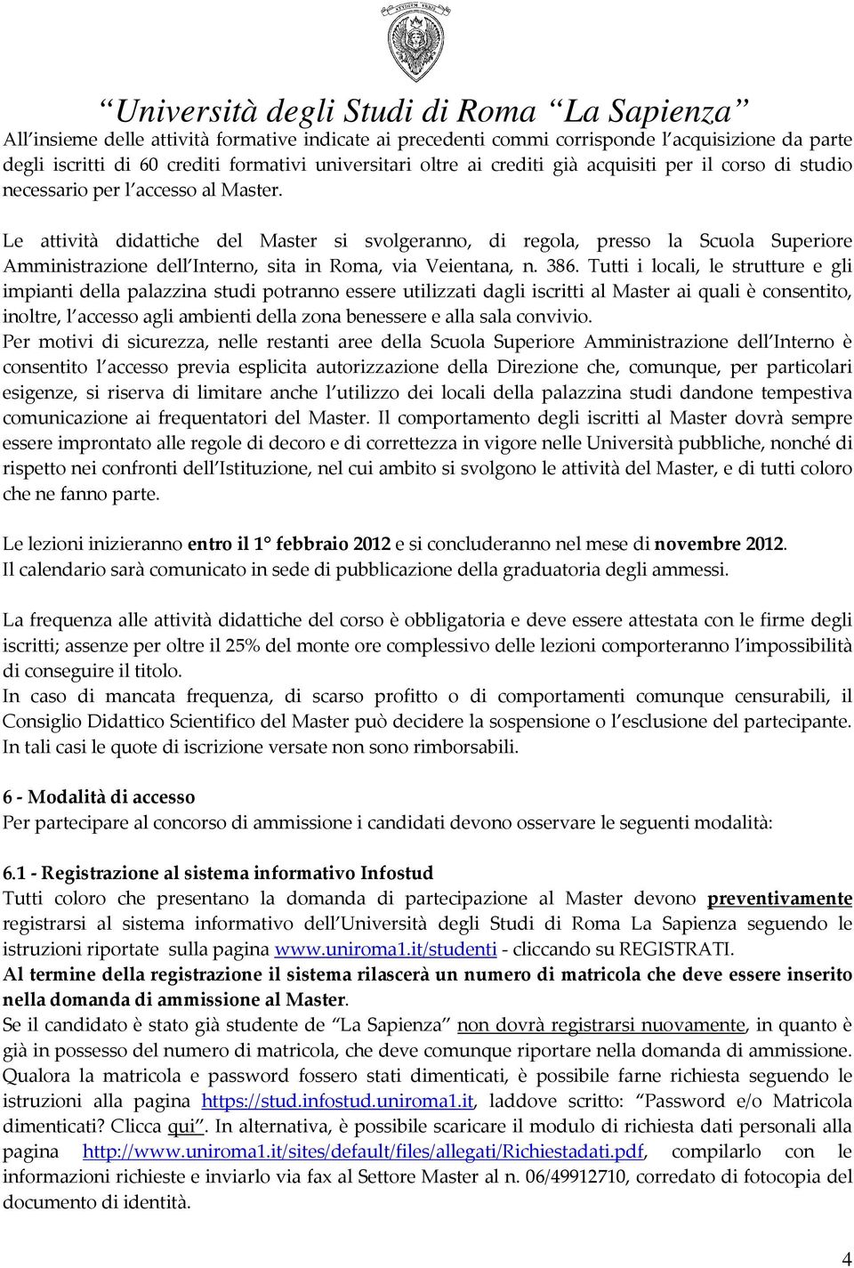 Tutti i locali, le strutture e gli impianti della palazzina studi potranno essere utilizzati dagli iscritti al Master ai quali è consentito, inoltre, l accesso agli ambienti della zona benessere e