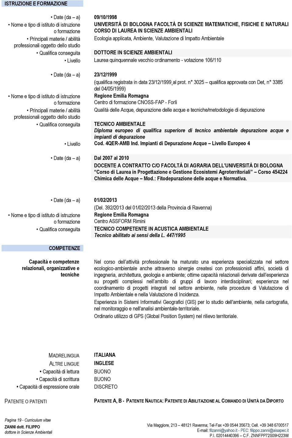 Laurea quinquennale vecchio ordinamento - votazione 106/110 Date (da a) 23/12/1999 (qualifica registrata in data 23/12/1999 al prot.