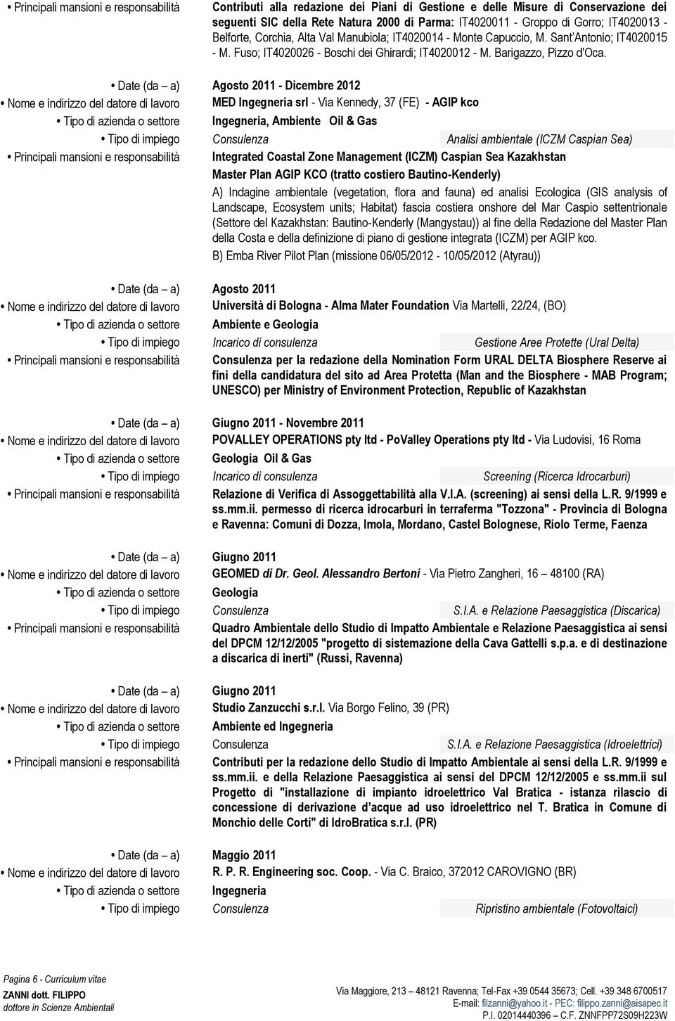 Date (da a) Agosto 2011 - Dicembre 2012 Nome e indirizzo del datore di lavoro MED Ingegneria srl - Via Kennedy, 37 (FE) - AGIP kco Tipo di azienda o settore Ingegneria, Ambiente Oil & Gas Tipo di