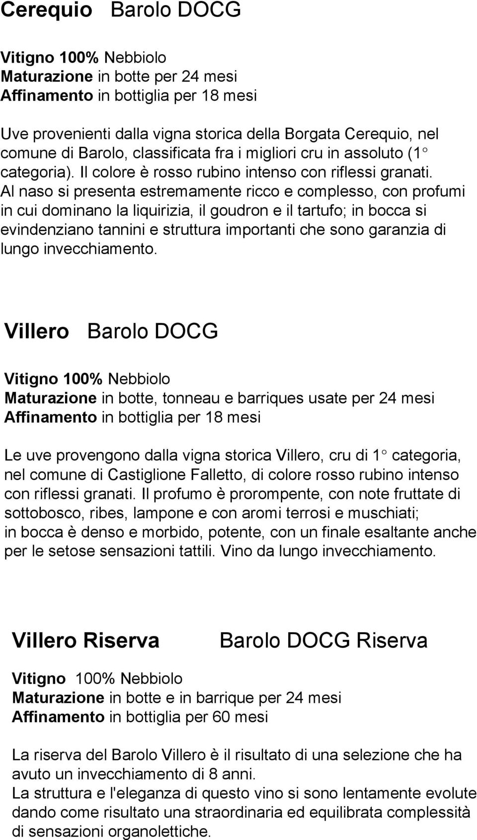 Al naso si presenta estremamente ricco e complesso, con profumi in cui dominano la liquirizia, il goudron e il tartufo; in bocca si evindenziano tannini e struttura importanti che sono garanzia di