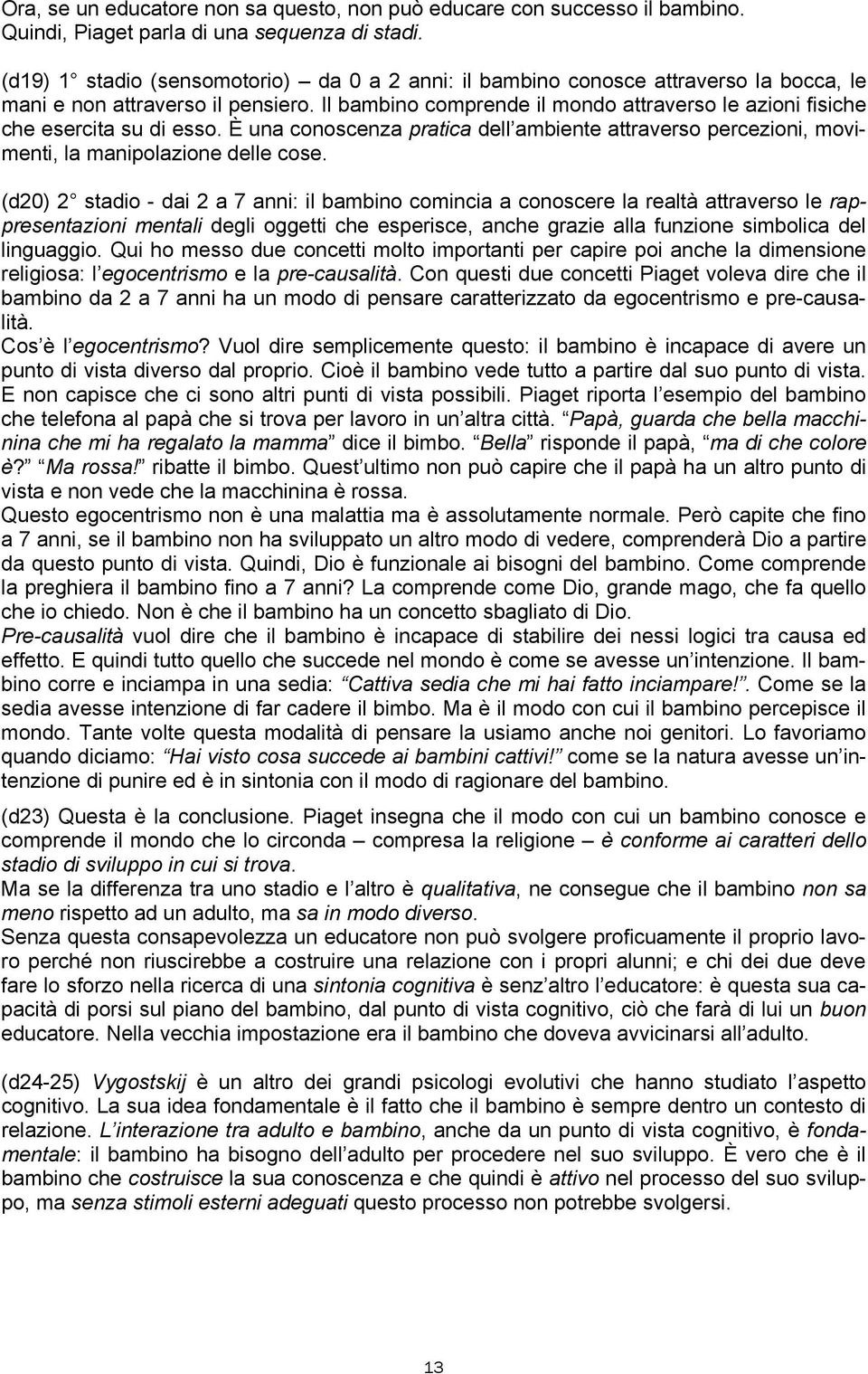 Il bambino comprende il mondo attraverso le azioni fisiche che esercita su di esso. È una conoscenza pratica dell ambiente attraverso percezioni, movimenti, la manipolazione delle cose.