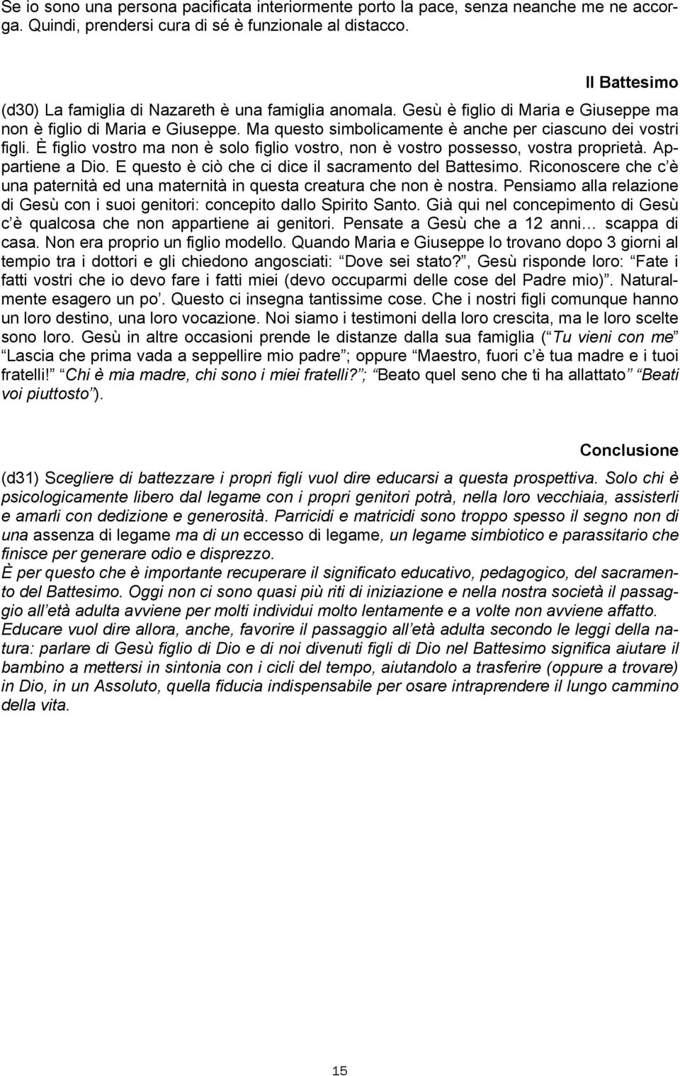 Ma questo simbolicamente è anche per ciascuno dei vostri figli. È figlio vostro ma non è solo figlio vostro, non è vostro possesso, vostra proprietà. Appartiene a Dio.