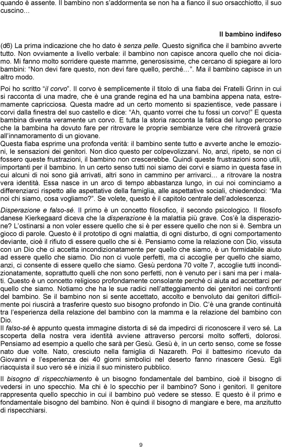 Mi fanno molto sorridere queste mamme, generosissime, che cercano di spiegare ai loro bambini: Non devi fare questo, non devi fare quello, perché. Ma il bambino capisce in un altro modo.