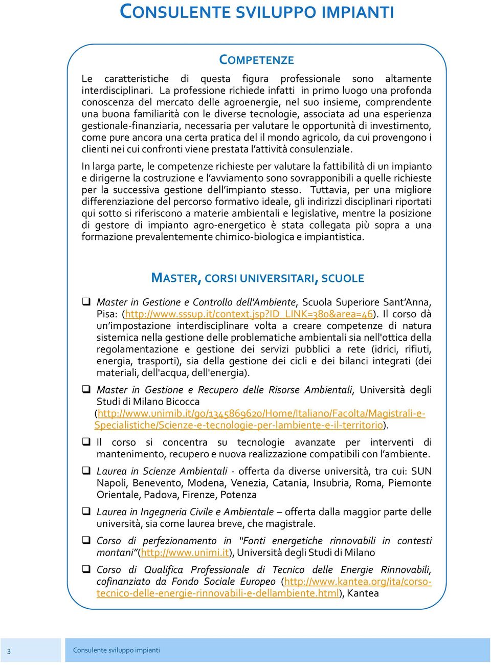 esperienza gestionale-finanziaria, necessaria per valutare le opportunità di investimento, come pure ancora una certa pratica del il mondo agricolo, da cui provengono i clienti nei cui confronti