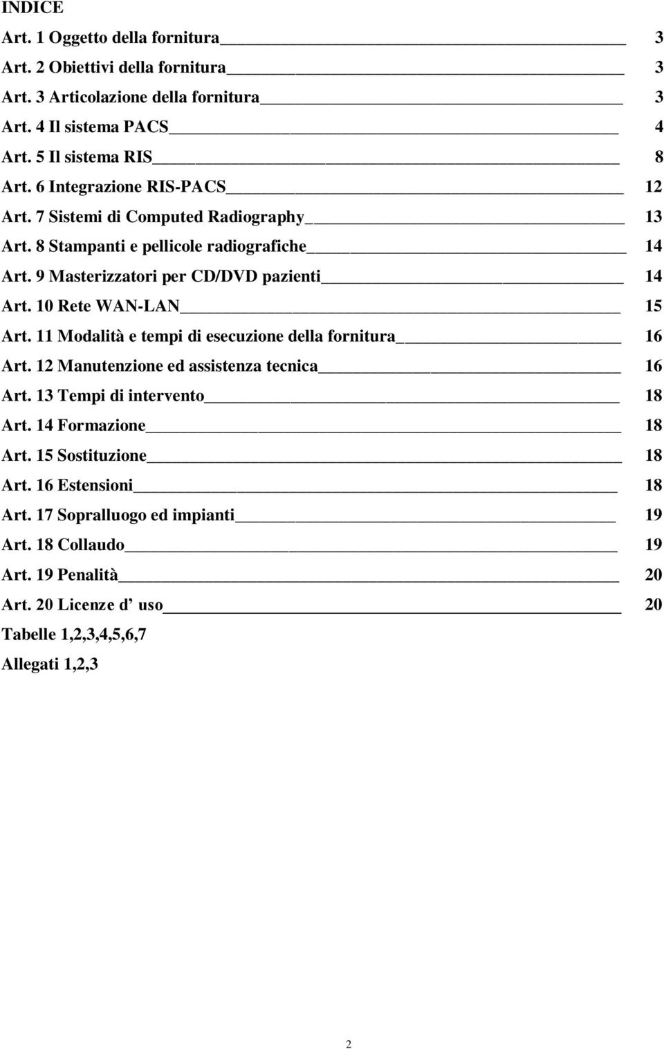 10 Rete WAN-LAN 15 Art. 11 Modalità e tempi di esecuzione della fornitura 16 Art. 12 Manutenzione ed assistenza tecnica 16 Art. 13 Tempi di intervento 18 Art.