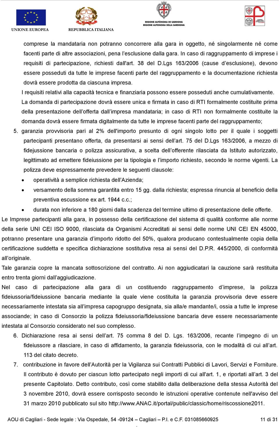 dovrà essere prodotta da ciascuna impresa I requisiti relativi alla capacità tecnica e finanziaria possono essere posseduti anche cumulativamente La domanda di partecipazione dovrà essere unica e