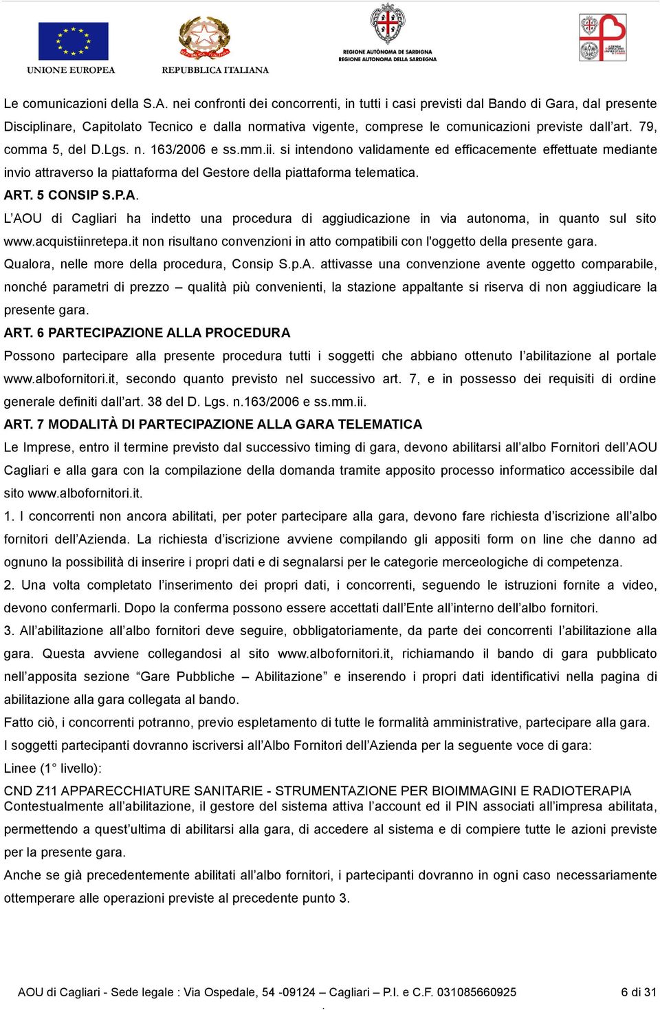 CONSIP SPA L AOU di Cagliari ha indetto una procedura di aggiudicazione in via autonoma, in quanto sul sito wwwacquistiinretepait non risultano convenzioni in atto compatibili con l'oggetto della