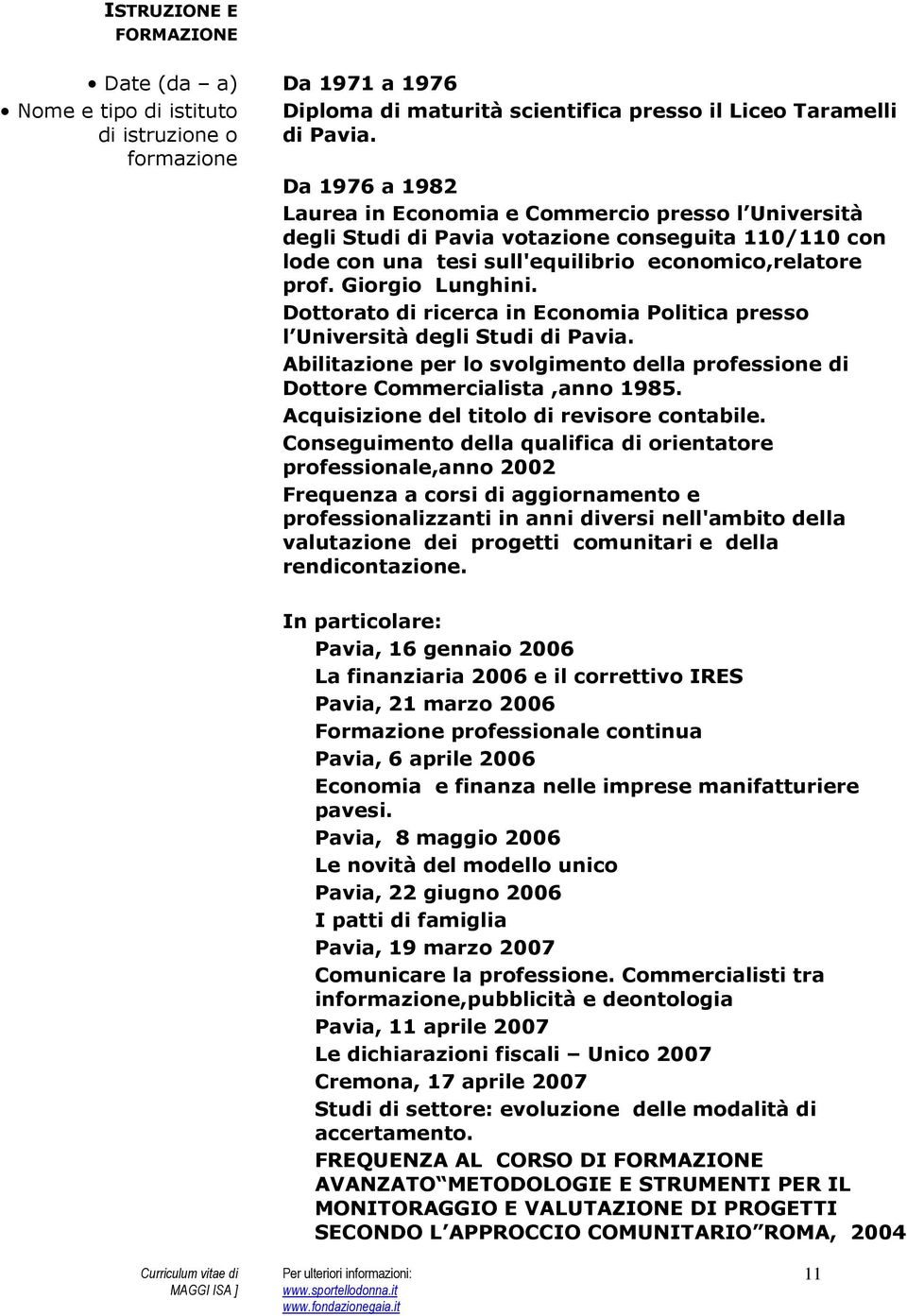 Dottorato di ricerca in Economia Politica presso l Università degli Studi di Pavia. Abilitazione per lo svolgimento della professione di Dottore Commercialista,anno 1985.