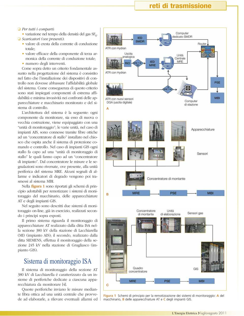 Come sopra detto un criterio fondamentale assunto nella progettazione del sistema è consistito nel fatto che l installazione dei dispositivi di controllo non dovesse abbassare l affidabilità globale