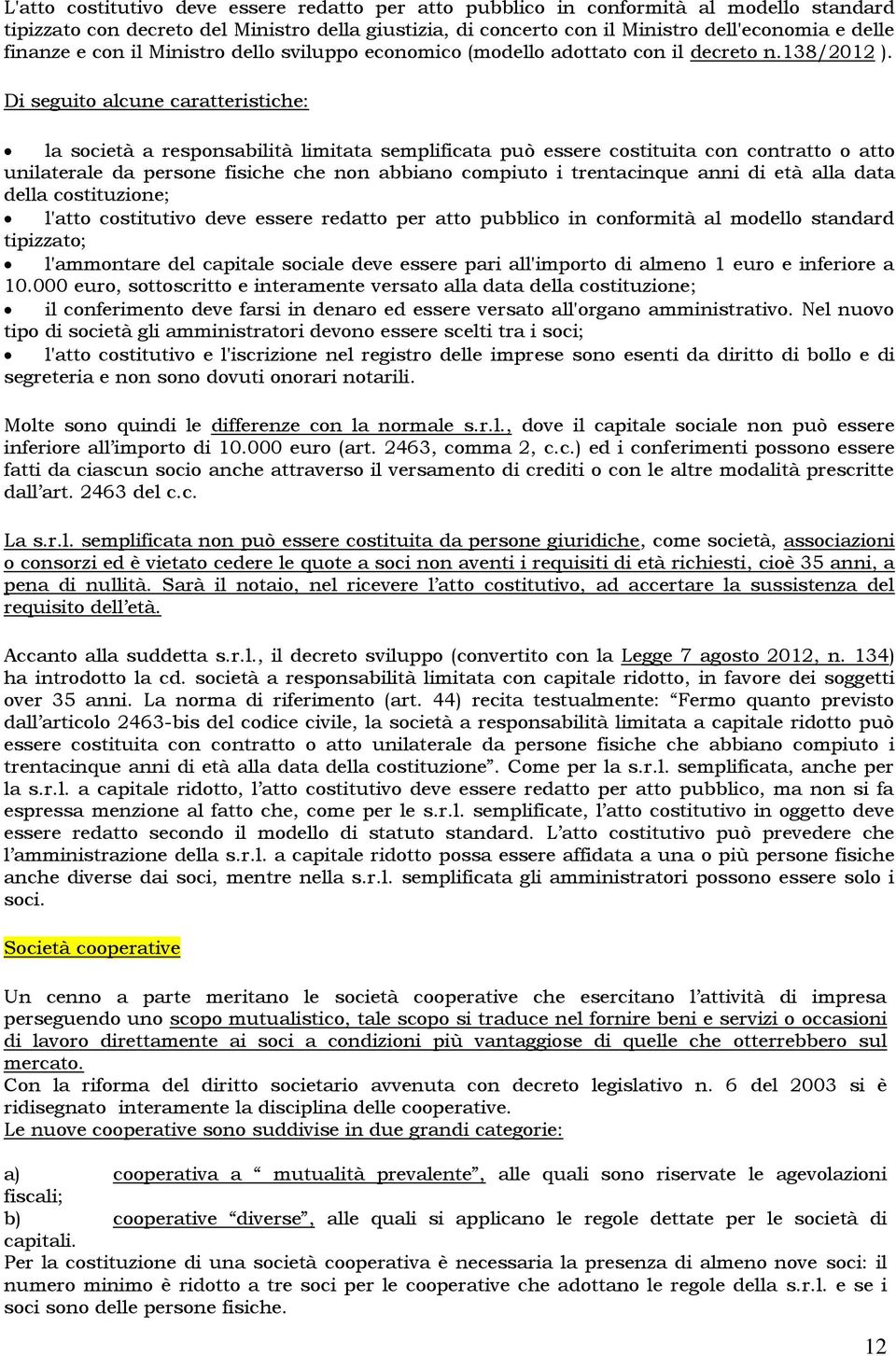 Di seguito alcune caratteristiche: la società a responsabilità limitata semplificata può essere costituita con contratto o atto unilaterale da persone fisiche che non abbiano compiuto i trentacinque