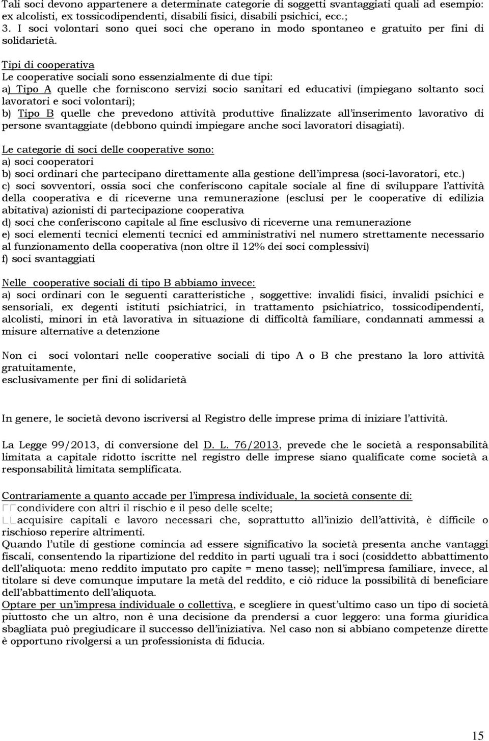 Tipi di cooperativa Le cooperative sociali sono essenzialmente di due tipi: a) Tipo A quelle che forniscono servizi socio sanitari ed educativi (impiegano soltanto soci lavoratori e soci volontari);