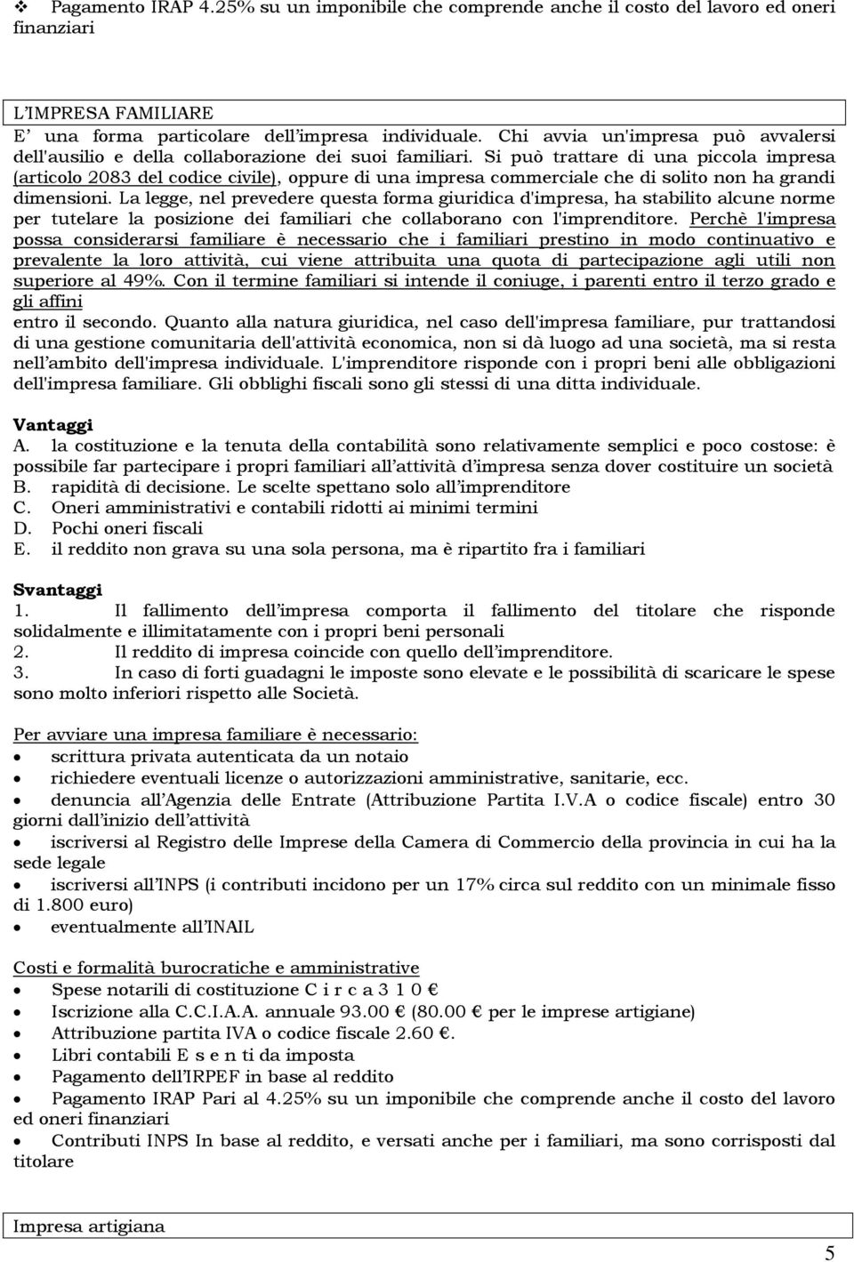 Si può trattare di una piccola impresa (articolo 2083 del codice civile), oppure di una impresa commerciale che di solito non ha grandi dimensioni.