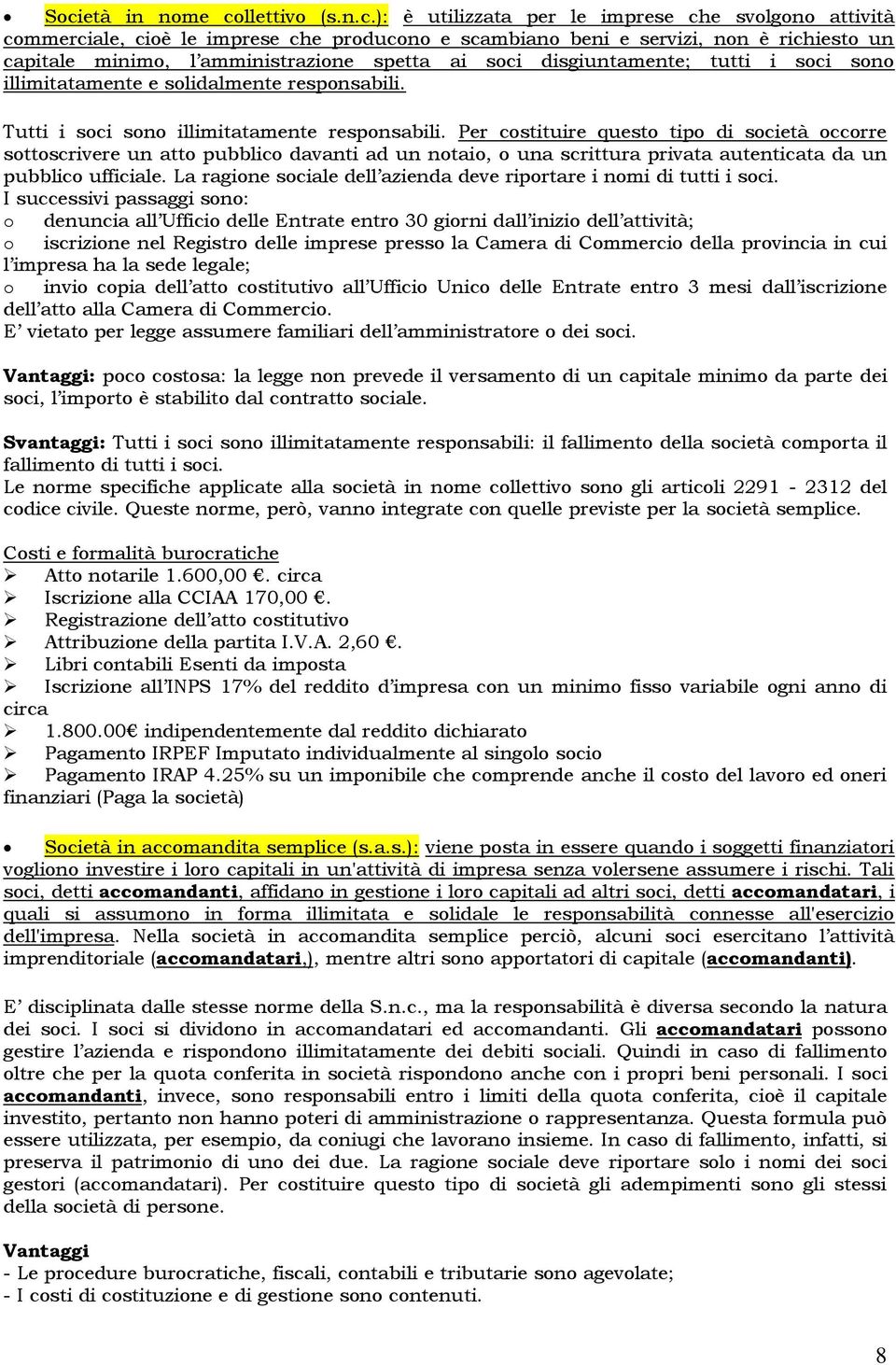 Per costituire questo tipo di società occorre sottoscrivere un atto pubblico davanti ad un notaio, o una scrittura privata autenticata da un pubblico ufficiale.