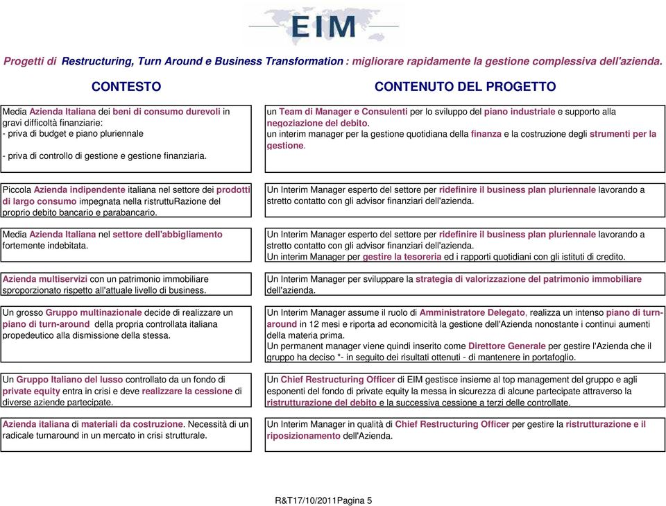 - priva di budget e piano pluriennale un interim manager per la gestione quotidiana della finanza e la costruzione degli strumenti per la gestione.