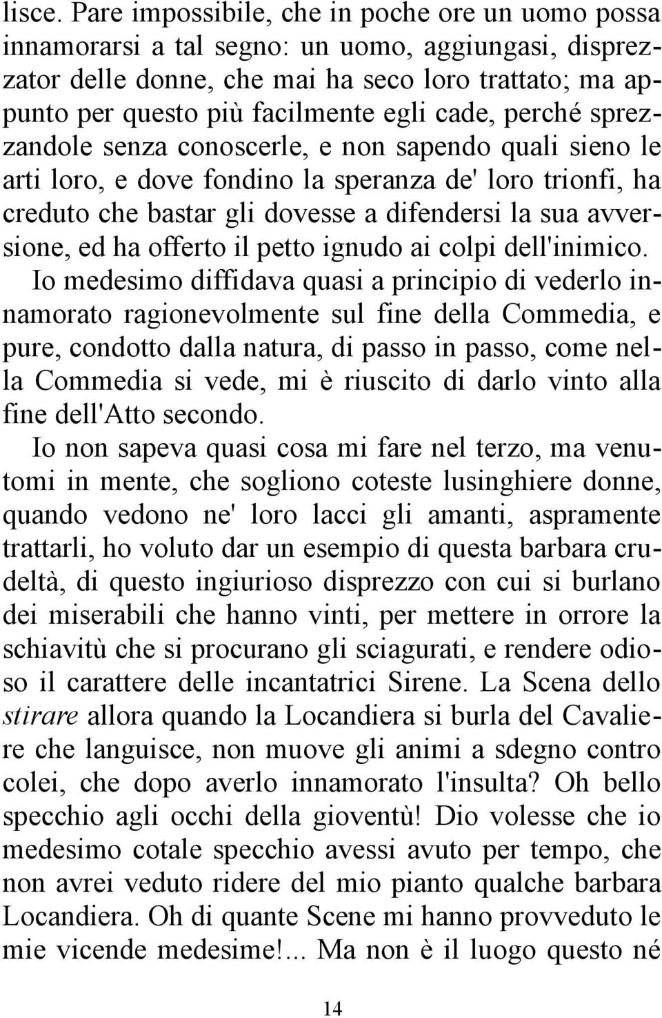 perché sprezzandole senza conoscerle, e non sapendo quali sieno le arti loro, e dove fondino la speranza de' loro trionfi, ha creduto che bastar gli dovesse a difendersi la sua avversione, ed ha