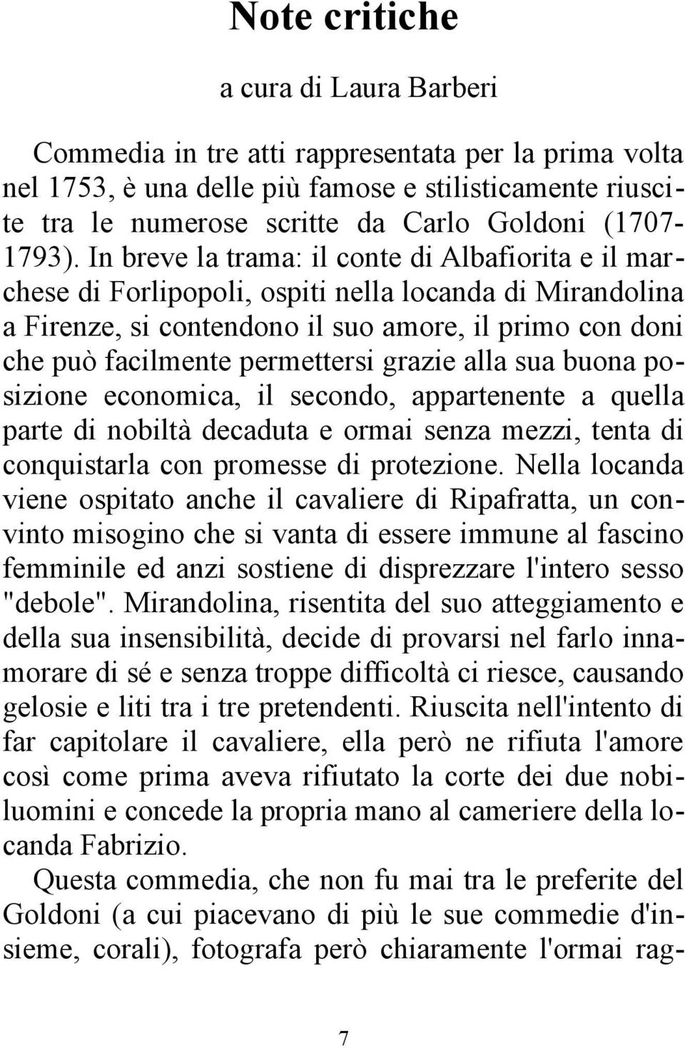 In breve la trama: il conte di Albafiorita e il marchese di Forlipopoli, ospiti nella locanda di Mirandolina a Firenze, si contendono il suo amore, il primo con doni che può facilmente permettersi