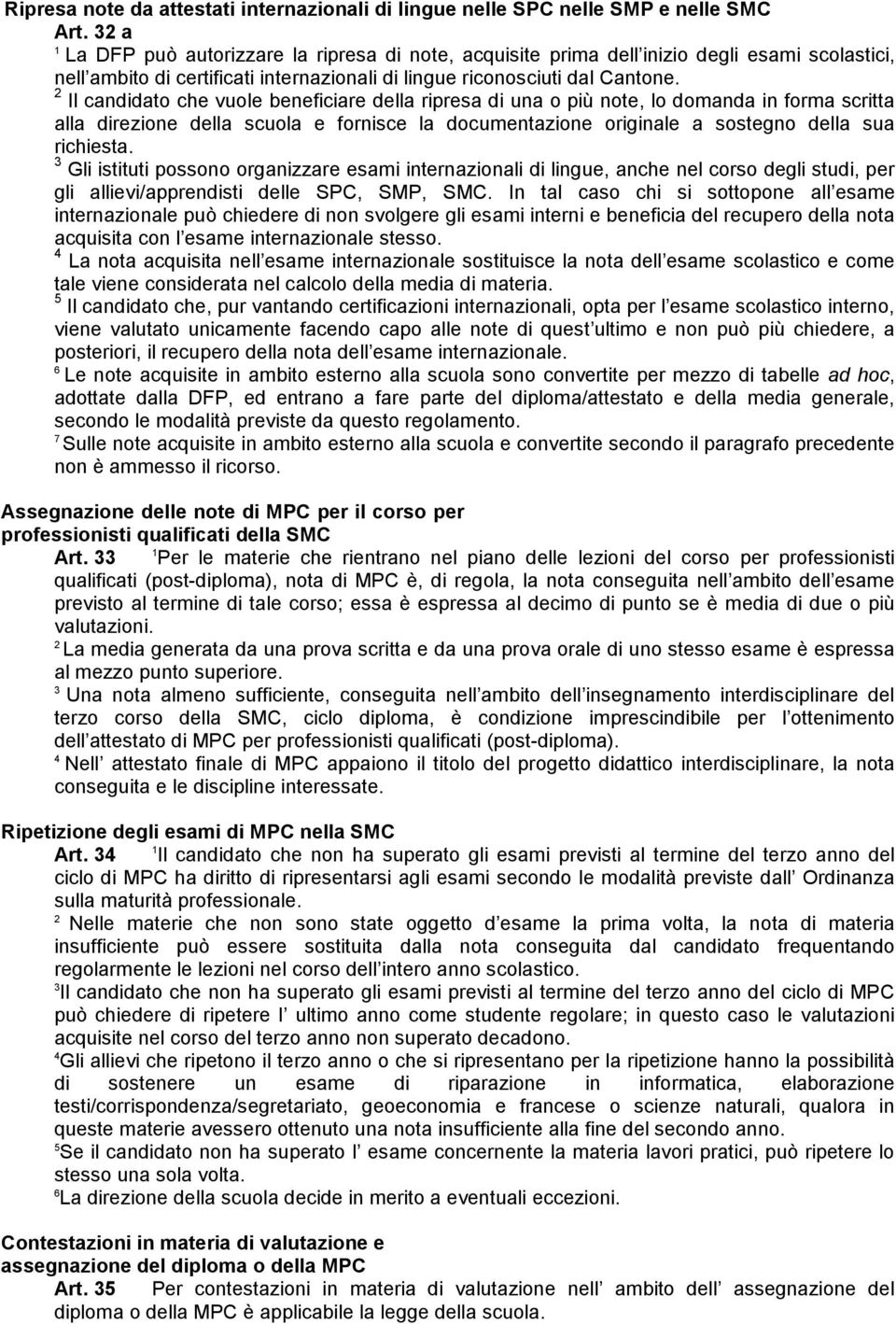 Il candidato che vuole beneficiare della ripresa di una o più note, lo domanda in forma scritta alla direzione della scuola e fornisce la documentazione originale a sostegno della sua richiesta.