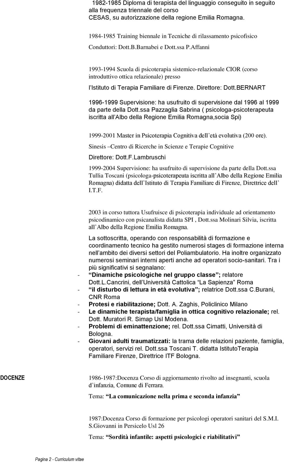 Affanni 1993-1994 Scuola di psicoterapia sistemico-relazionale CIOR (corso introduttivo ottica relazionale) presso l Istituto di Terapia Familiare di Firenze. Direttore: Dott.