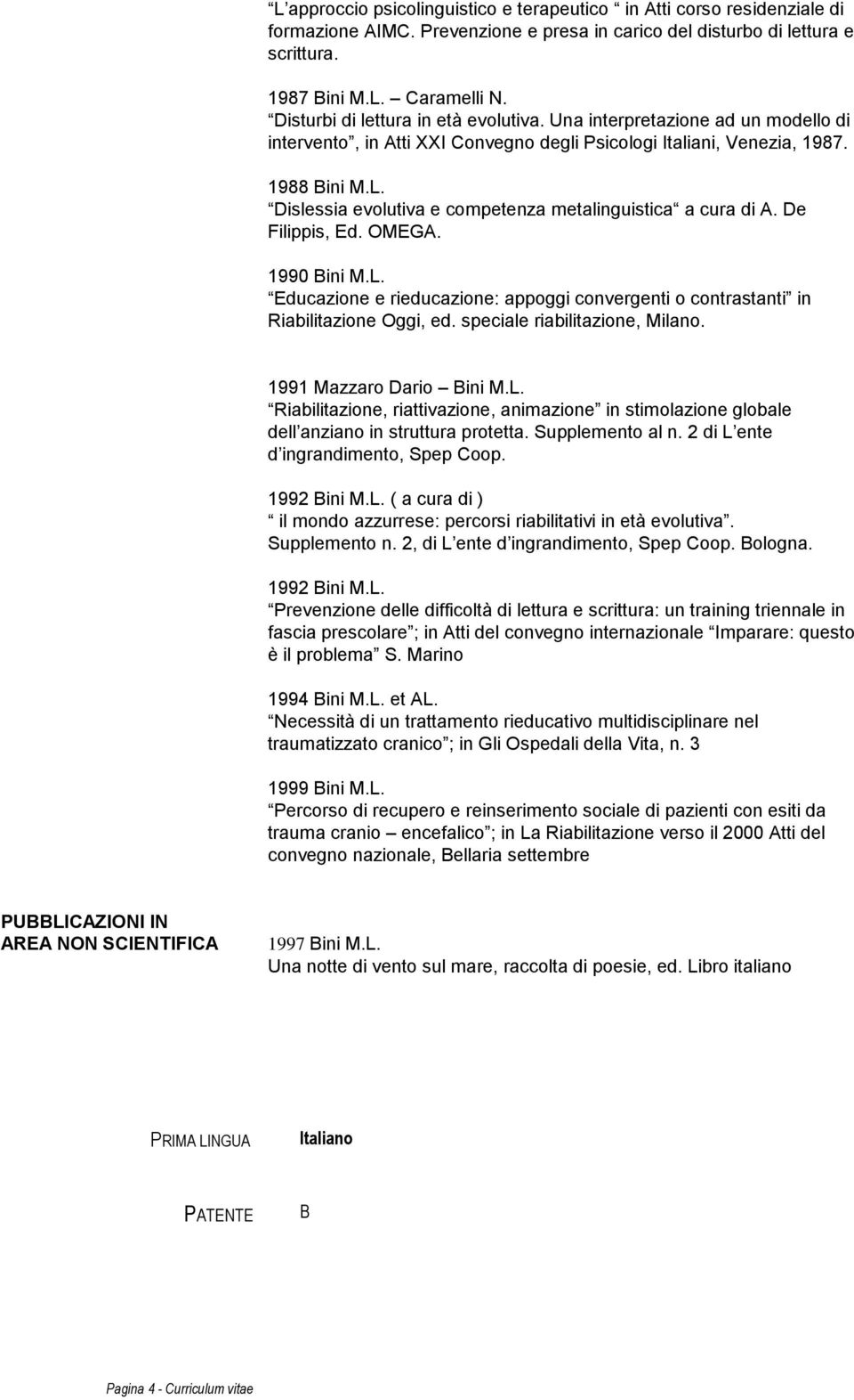 Dislessia evolutiva e competenza metalinguistica a cura di A. De Filippis, Ed. OMEGA. 1990 Bini M.L. Educazione e rieducazione: appoggi convergenti o contrastanti in Riabilitazione Oggi, ed.