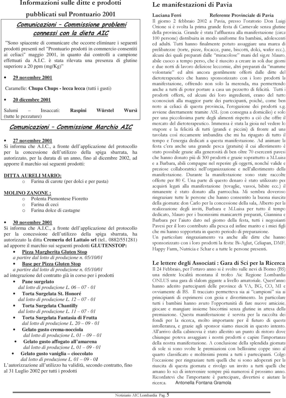 è stata rilevata una presenza di glutine superiore a 20 ppm (mg/kg) 29 novembre 2001 Caramelle: Chupa Chups - lecca lecca (tutti i gusti) 20 dicembre 2001 Salumi Insaccati: Raspini Würstel Wursì