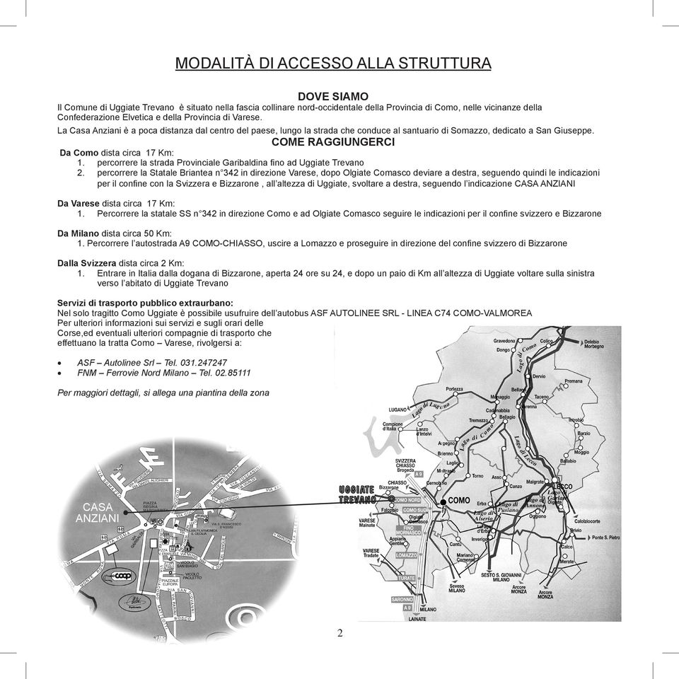 COME RAGGIUNGERCI Da Como dista circa 17 Km: 1. percorrere la strada Provinciale Garibaldina fino ad Uggiate Trevano 2.