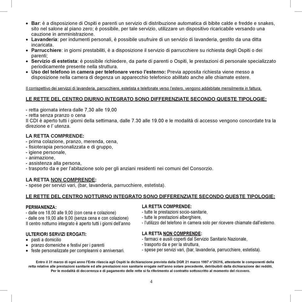 Parrucchiere: in giorni prestabiliti, è a disposizione il servizio di parrucchiere su richiesta degli Ospiti o dei parenti; Servizio di estetista: è possibile richiedere, da parte di parenti o