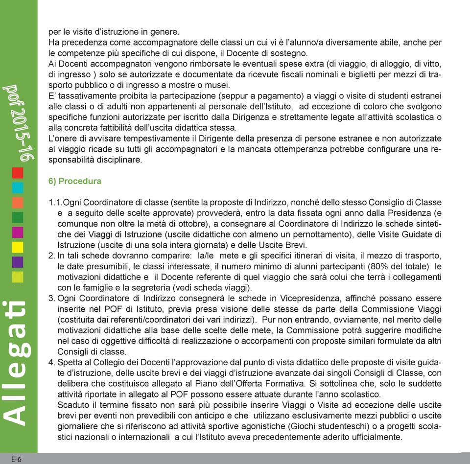 Ai Docenti accompagnatori vengono rimborsate le eventuali spese extra (di viaggio, di alloggio, di vitto, di ingresso ) solo se autorizzate e documentate da ricevute fiscali nominali e biglietti per