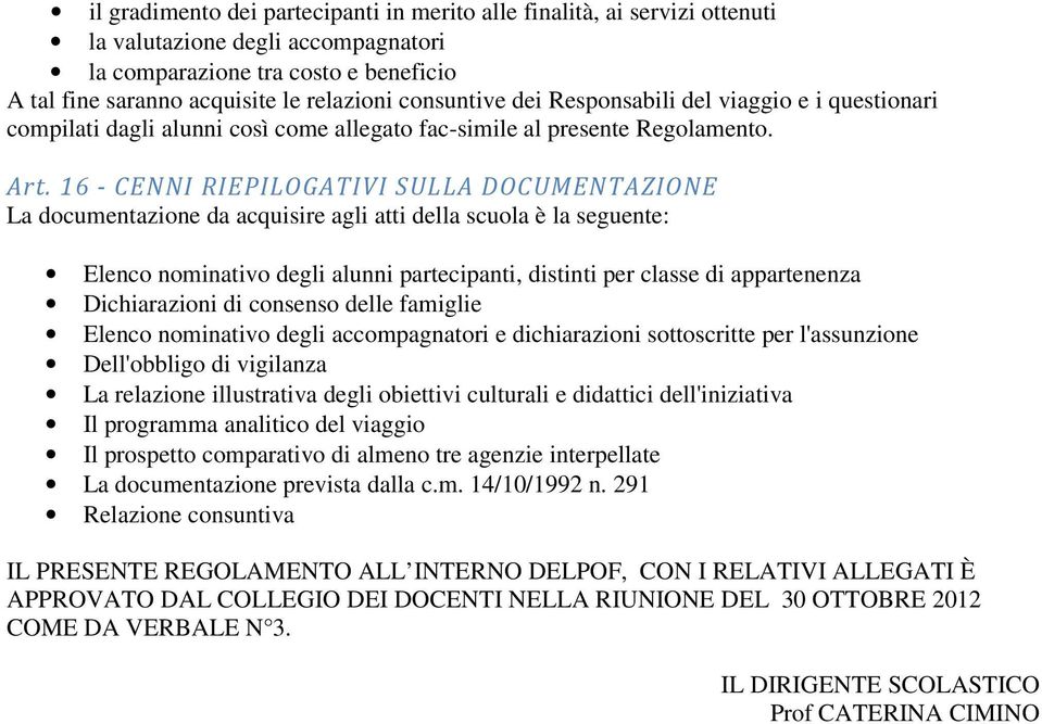 16 - CENNI RIEPILOGATIVI SULLA DOCUMENTAZIONE La documentazione da acquisire agli atti della scuola è la seguente: Elenco nominativo degli alunni partecipanti, distinti per classe di appartenenza