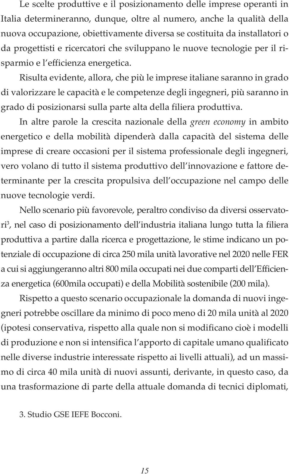 Risulta evidente, allora, che più le imprese italiane saranno in grado di valorizzare le capacità e le competenze degli ingegneri, più saranno in grado di posizionarsi sulla parte alta della filiera